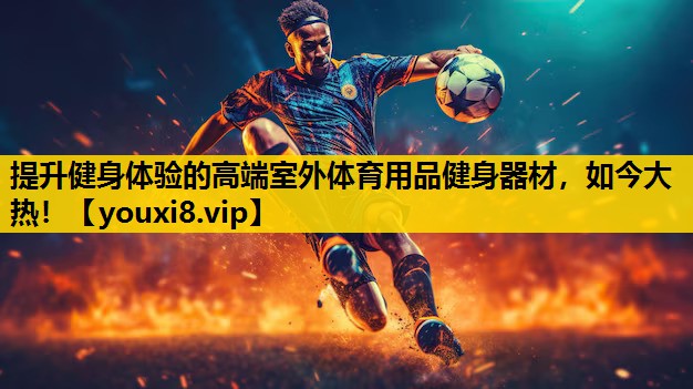 提升健身体验的高端室外体育用品健身器材，如今大热！